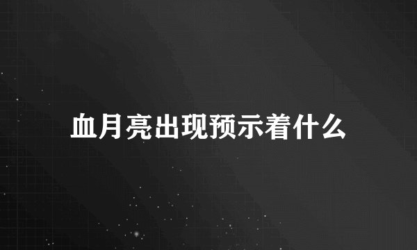 血月亮出现预示着什么