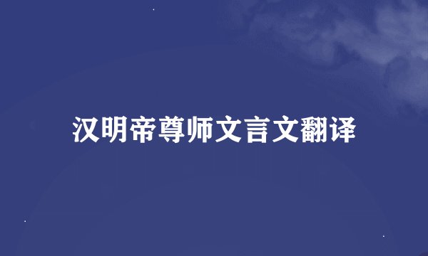 汉明帝尊师文言文翻译