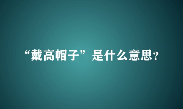 “戴高帽子”是什么意思？