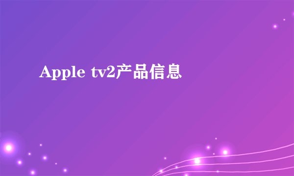 Apple tv2产品信息