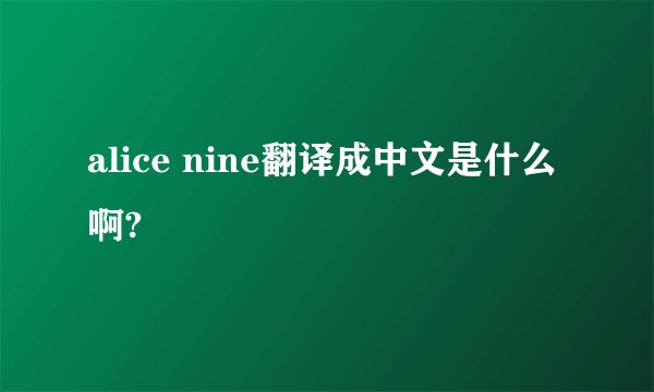alice nine翻译成中文是什么啊?
