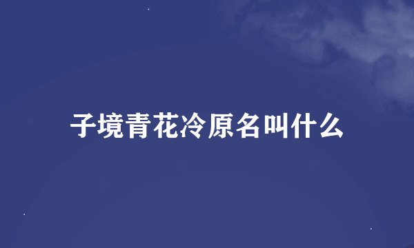 子境青花冷原名叫什么