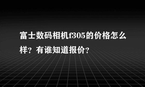 富士数码相机f305的价格怎么样？有谁知道报价？