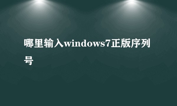 哪里输入windows7正版序列号