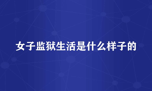 女子监狱生活是什么样子的