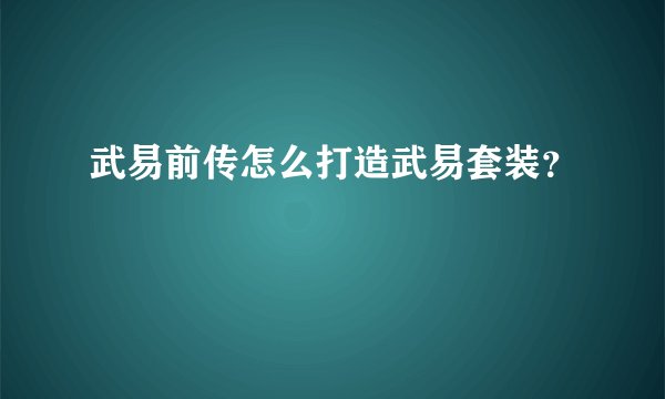 武易前传怎么打造武易套装？