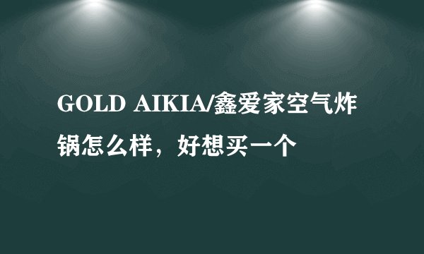 GOLD AIKIA/鑫爱家空气炸锅怎么样，好想买一个