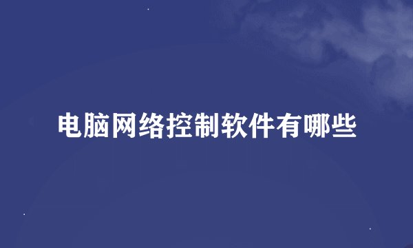 电脑网络控制软件有哪些