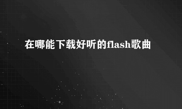在哪能下载好听的flash歌曲