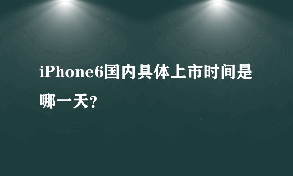 iPhone6国内具体上市时间是哪一天？