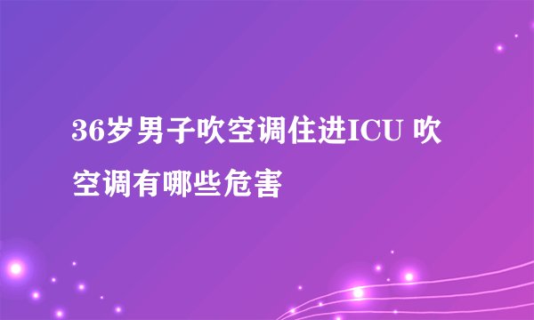 36岁男子吹空调住进ICU 吹空调有哪些危害