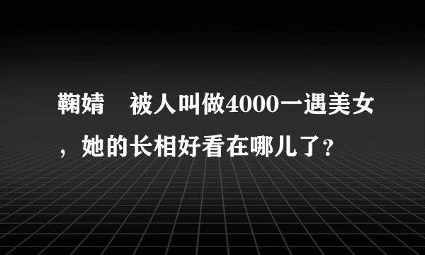 鞠婧祎被人叫做4000一遇美女，她的长相好看在哪儿了？