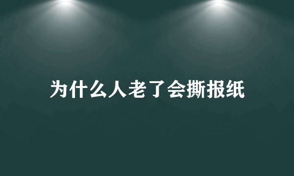为什么人老了会撕报纸