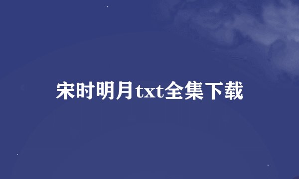 宋时明月txt全集下载