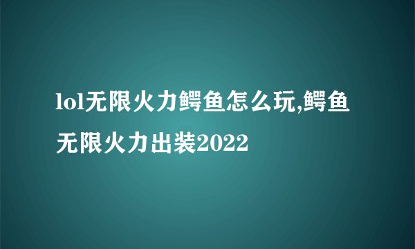 lol无限火力鳄鱼怎么玩,鳄鱼无限火力出装2022