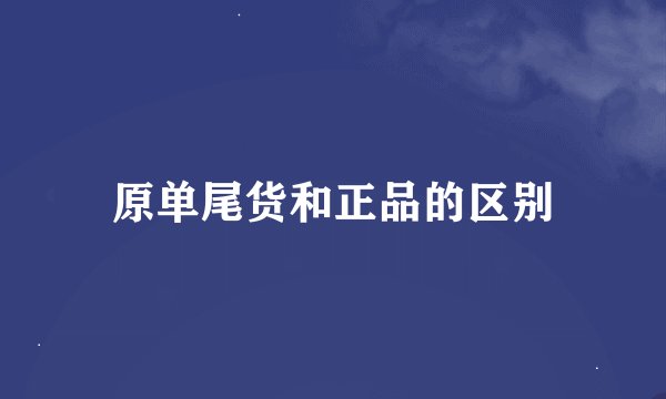 原单尾货和正品的区别