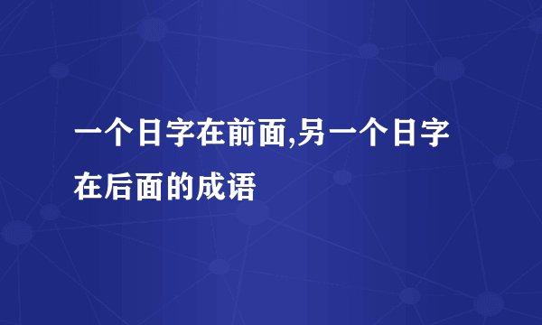 一个日字在前面,另一个日字在后面的成语