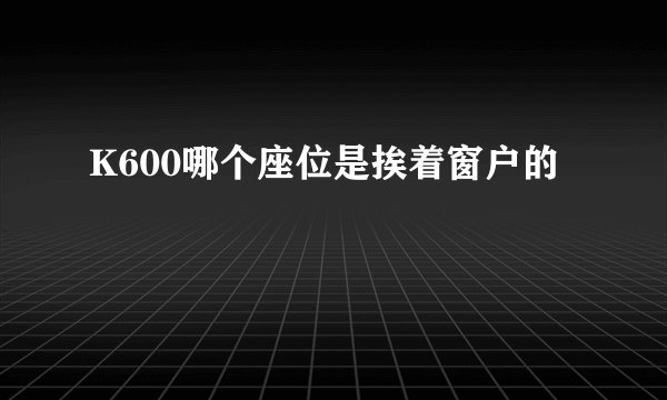 K600哪个座位是挨着窗户的