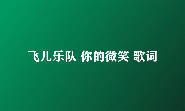飞儿乐队 你的微笑 歌词