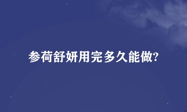 参荷舒妍用完多久能做?