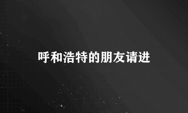 呼和浩特的朋友请进