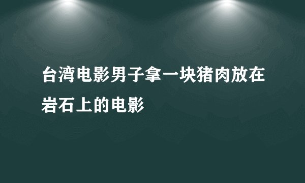 台湾电影男子拿一块猪肉放在岩石上的电影