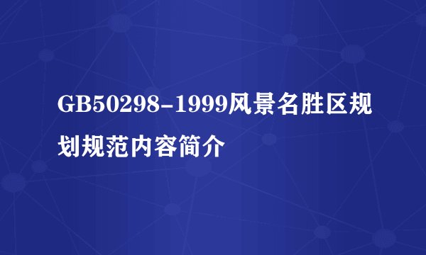 GB50298-1999风景名胜区规划规范内容简介