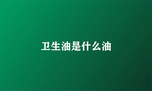 卫生油是什么油
