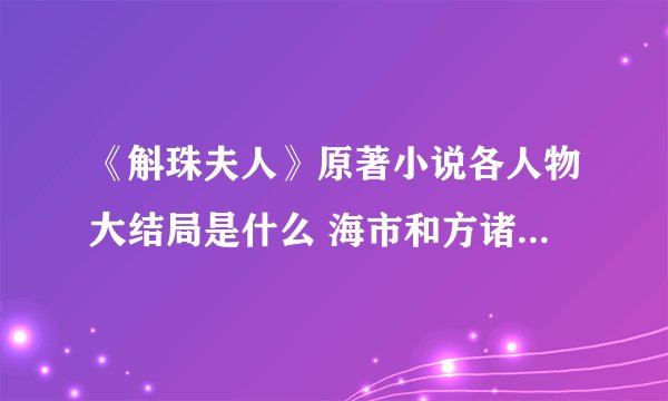 《斛珠夫人》原著小说各人物大结局是什么 海市和方诸最后在一起了吗