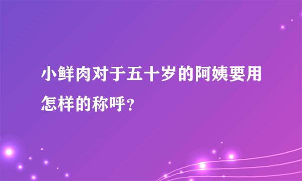 小鲜肉对于五十岁的阿姨要用怎样的称呼？