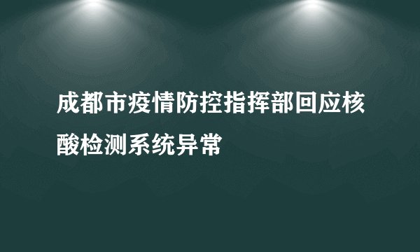 成都市疫情防控指挥部回应核酸检测系统异常