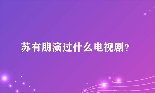 苏有朋演过什么电视剧?