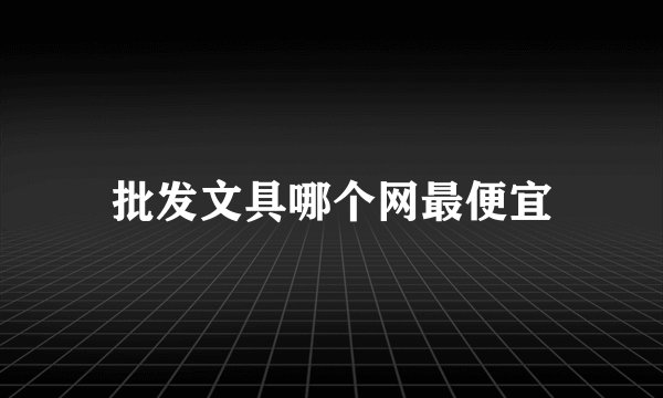 批发文具哪个网最便宜