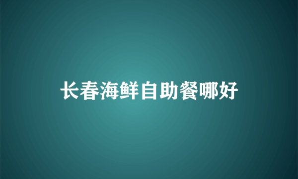长春海鲜自助餐哪好