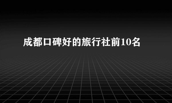 成都口碑好的旅行社前10名