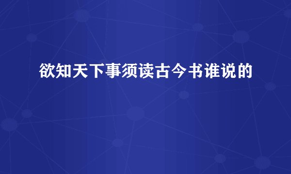 欲知天下事须读古今书谁说的