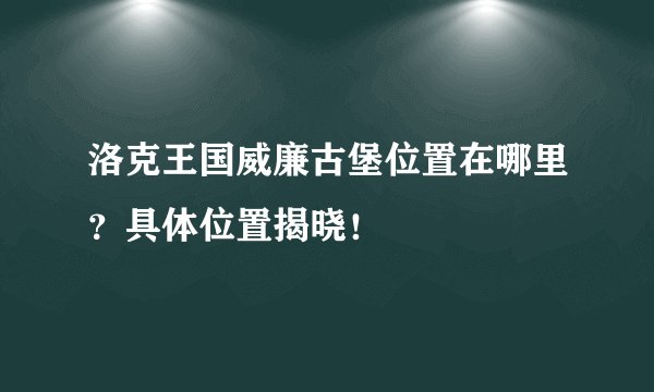 洛克王国威廉古堡位置在哪里？具体位置揭晓！