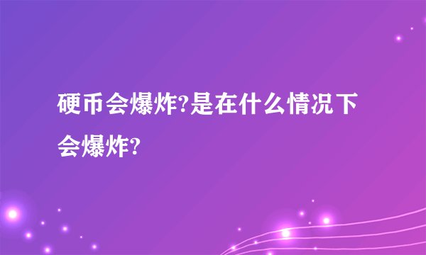 硬币会爆炸?是在什么情况下会爆炸?
