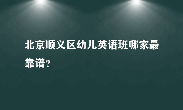 北京顺义区幼儿英语班哪家最靠谱？