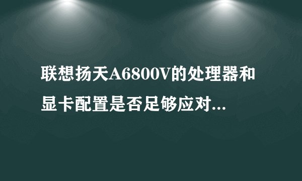 联想扬天A6800V的处理器和显卡配置是否足够应对大型网络游戏？