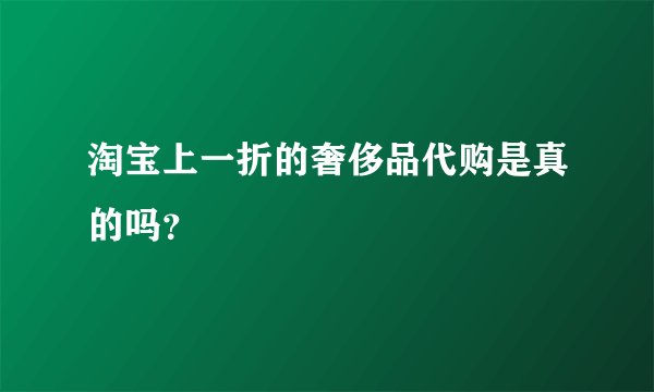 淘宝上一折的奢侈品代购是真的吗？