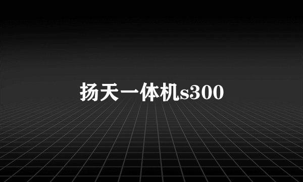 扬天一体机s300