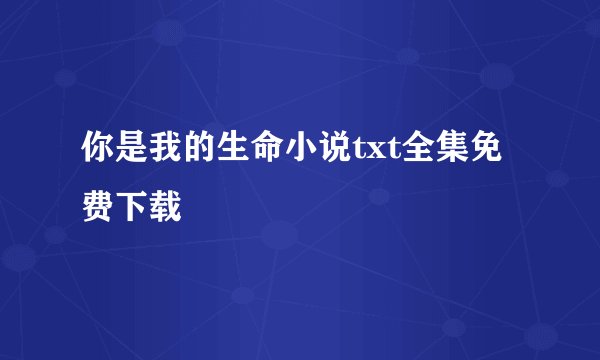 你是我的生命小说txt全集免费下载
