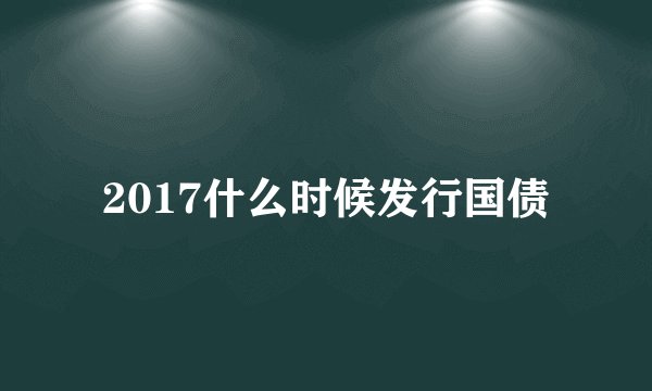 2017什么时候发行国债