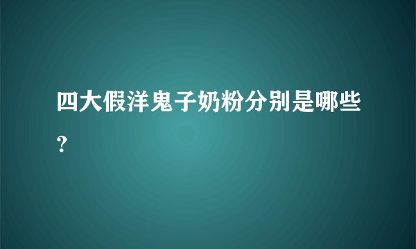 四大假洋鬼子奶粉分别是哪些？