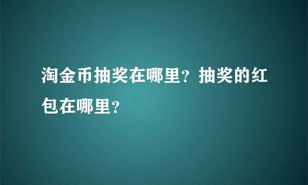 淘金币抽奖在哪里？抽奖的红包在哪里？