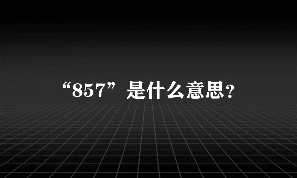 “857”是什么意思?
