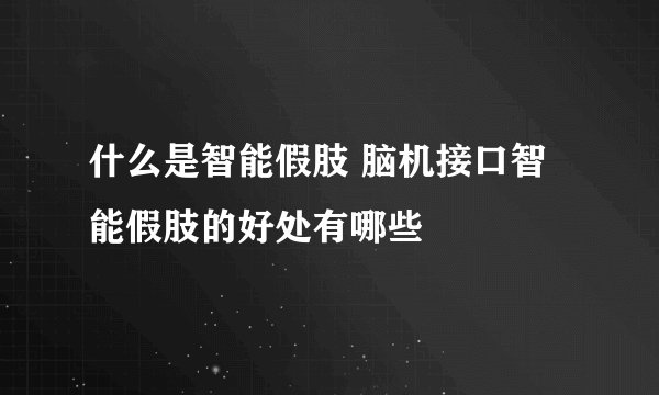 什么是智能假肢 脑机接口智能假肢的好处有哪些