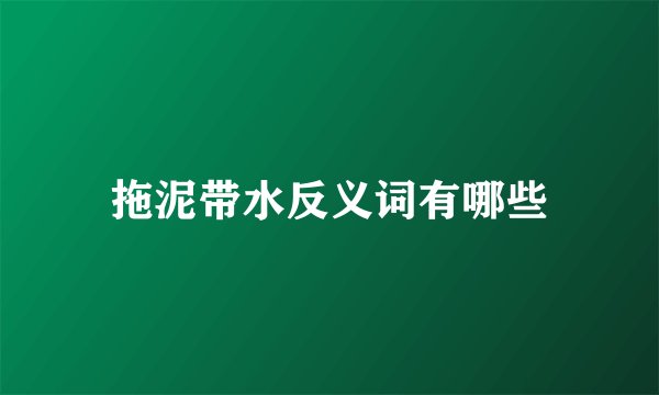 拖泥带水反义词有哪些