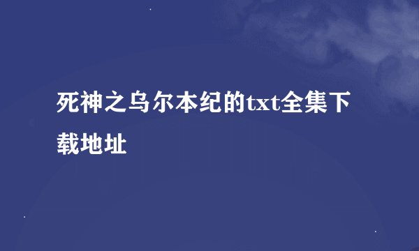 死神之乌尔本纪的txt全集下载地址